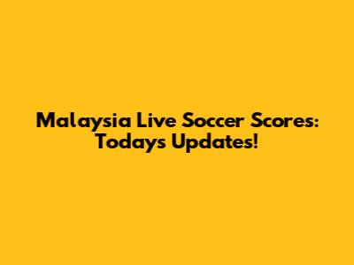 Malaysia Live Soccer Scores: Today's Updates!