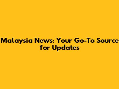 Malaysia News: Your Go-To Source for Updates