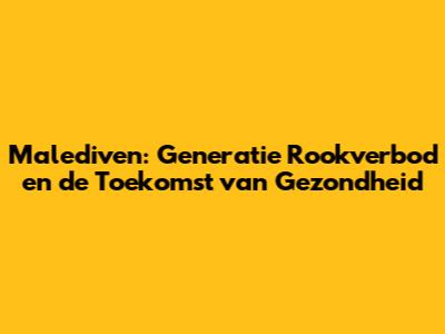 Malediven: Generatie Rookverbod en de Toekomst van Gezondheid