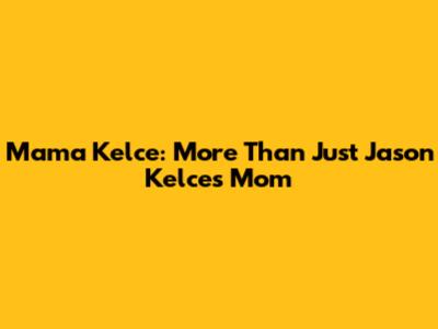 Mama Kelce: More Than Just Jason Kelce's Mom