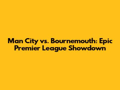 Man City vs. Bournemouth: Epic Premier League Showdown