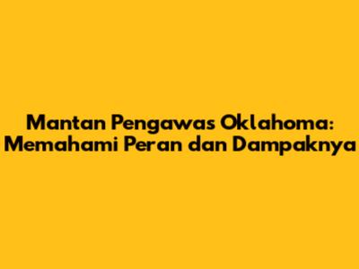Mantan Pengawas Oklahoma: Memahami Peran dan Dampaknya