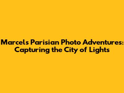 Marcel's Parisian Photo Adventures: Capturing the City of Lights