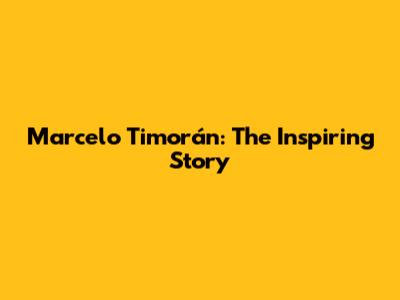 Marcelo Timorán: The Inspiring Story