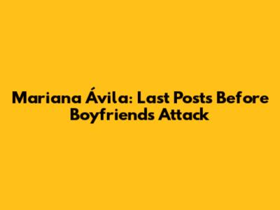 Mariana Ávila: Last Posts Before Boyfriend's Attack