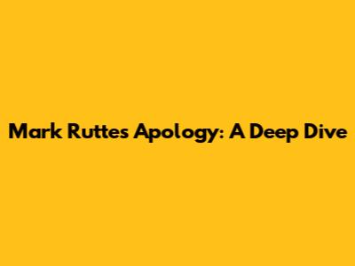 Mark Rutte's Apology: A Deep Dive