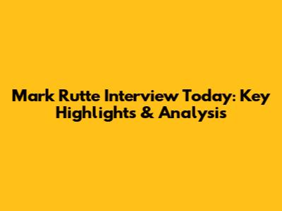 Mark Rutte Interview Today: Key Highlights & Analysis