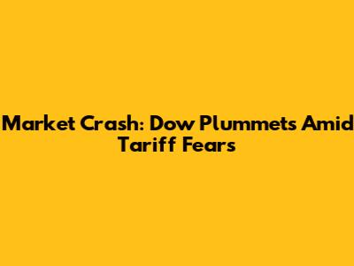 Market Crash: Dow Plummets Amid Tariff Fears