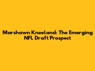 Marshawn Kneeland: The Emerging NFL Draft Prospect