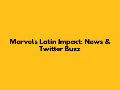Marvel's Latin Impact: News & Twitter Buzz