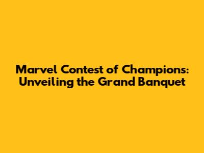 Marvel Contest of Champions: Unveiling the Grand Banquet