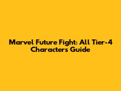 Marvel Future Fight: All Tier-4 Characters Guide