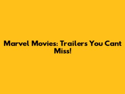 Marvel Movies: Trailers You Can't Miss!