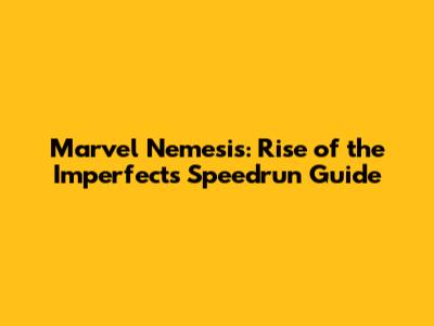 Marvel Nemesis: Rise of the Imperfects Speedrun Guide