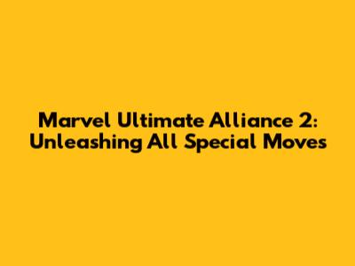 Marvel Ultimate Alliance 2: Unleashing All Special Moves