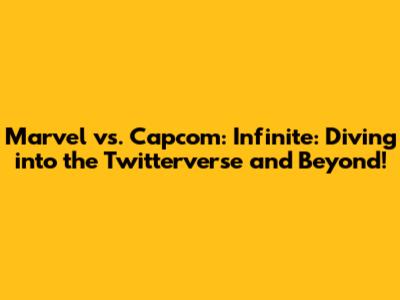 Marvel vs. Capcom: Infinite: Diving into the Twitterverse and Beyond!