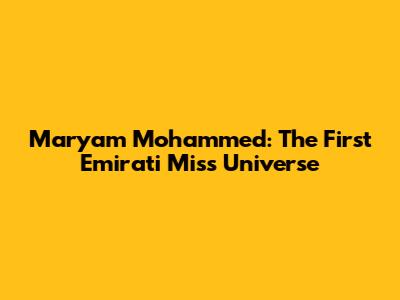 Maryam Mohammed: The First Emirati Miss Universe