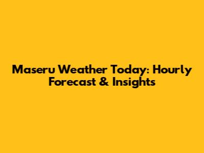 Maseru Weather Today: Hourly Forecast & Insights