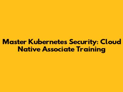 Master Kubernetes Security: Cloud Native Associate Training