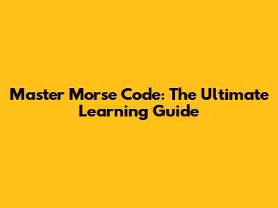 Master Morse Code: The Ultimate Learning Guide