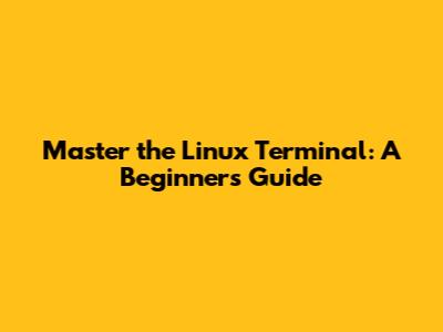 Master the Linux Terminal: A Beginner's Guide