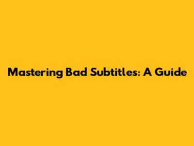 Mastering Bad Subtitles: A Guide