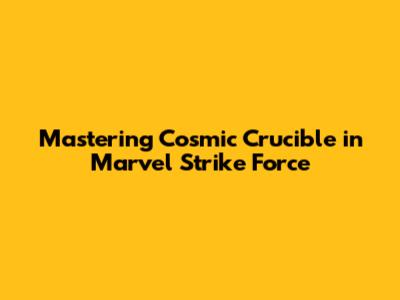 Mastering Cosmic Crucible in Marvel Strike Force