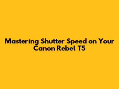Mastering Shutter Speed on Your Canon Rebel T5