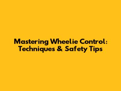 Mastering Wheelie Control: Techniques & Safety Tips