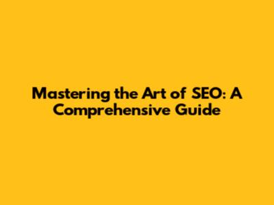 Mastering the Art of SEO: A Comprehensive Guide