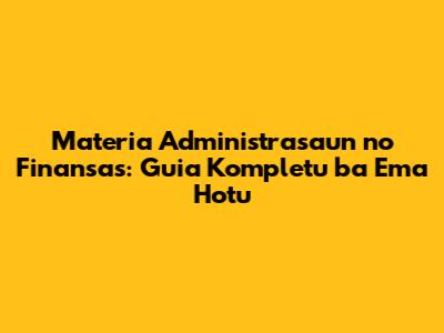 Materia Administrasaun no Finansas: Guia Kompletu ba Ema Hotu