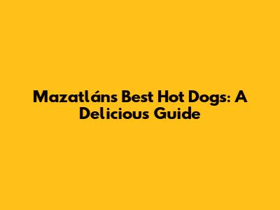 Mazatlán's Best Hot Dogs: A Delicious Guide