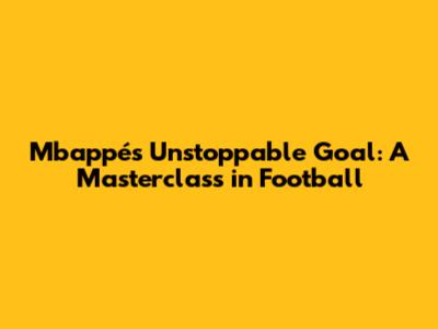 Mbappé's Unstoppable Goal: A Masterclass in Football