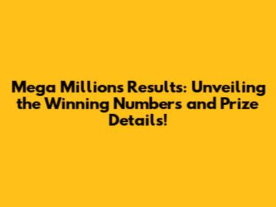 Mega Millions Results: Unveiling the Winning Numbers and Prize Details!