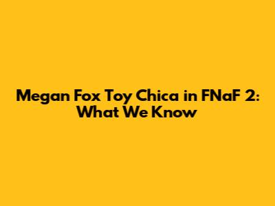 Megan Fox Toy Chica in FNaF 2: What We Know