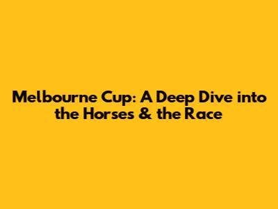 Melbourne Cup: A Deep Dive into the Horses & the Race