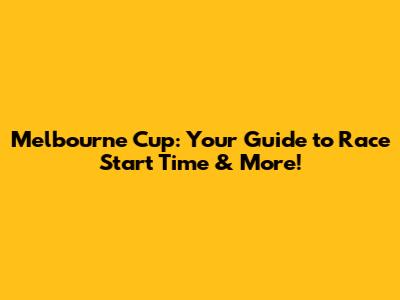 Melbourne Cup: Your Guide to Race Start Time & More!