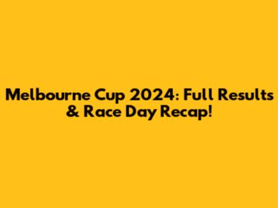Melbourne Cup 2024: Full Results & Race Day Recap!