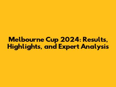 Melbourne Cup 2024: Results, Highlights, and Expert Analysis