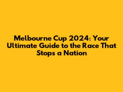 Melbourne Cup 2024: Your Ultimate Guide to the Race That Stops a Nation
