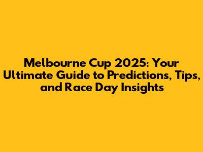 Melbourne Cup 2025: Your Ultimate Guide to Predictions, Tips, and Race Day Insights
