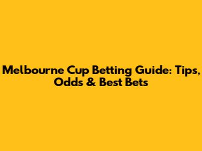 Melbourne Cup Betting Guide: Tips, Odds & Best Bets
