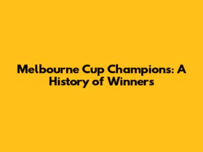 Melbourne Cup Champions: A History of Winners