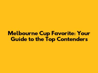 Melbourne Cup Favorite: Your Guide to the Top Contenders
