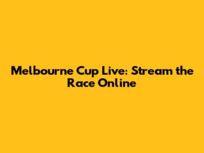 Melbourne Cup Live: Stream the Race Online