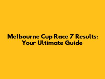 Melbourne Cup Race 7 Results: Your Ultimate Guide