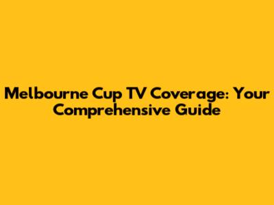Melbourne Cup TV Coverage: Your Comprehensive Guide
