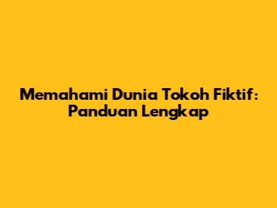 Memahami Dunia Tokoh Fiktif: Panduan Lengkap