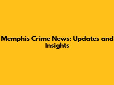 Memphis Crime News: Updates and Insights