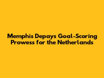 Memphis Depay's Goal-Scoring Prowess for the Netherlands